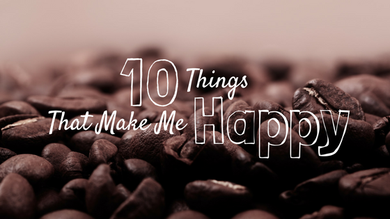 10 Things That Make Me Happy