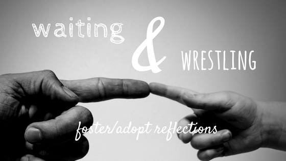 waiting & wrestling foster care adoption reflections